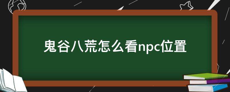 鬼谷八荒怎么看npc位置（鬼谷八荒如何查看npc位置）