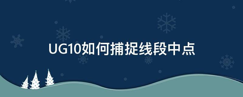 UG10如何捕捉线段中点（ug10捕捉不到中点）