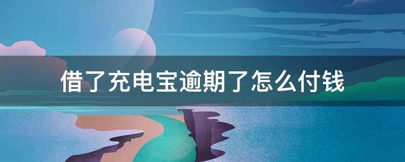 借了充电宝逾期了怎么付钱 微信借了充电宝逾期了怎么付钱