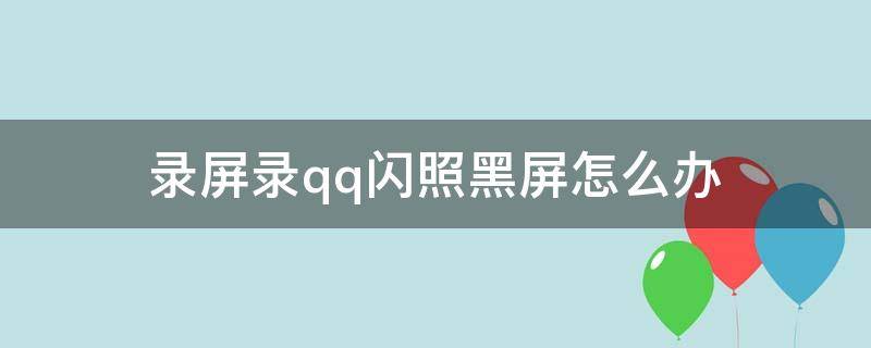 录屏录qq闪照黑屏怎么办（qq闪照录屏是黑的）