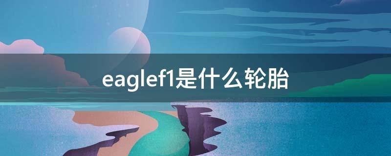 eaglef1是什么轮胎 eaglef1是什么牌子的轮胎