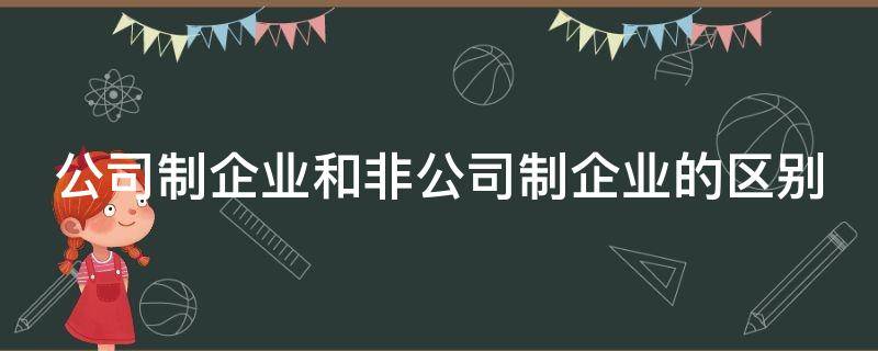 公司制企业和非公司制企业的区别（公司制企业和非公司制企业的关系）