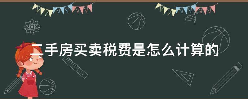 二手房买卖税费是怎么计算的（二手房买卖税费如何计算）