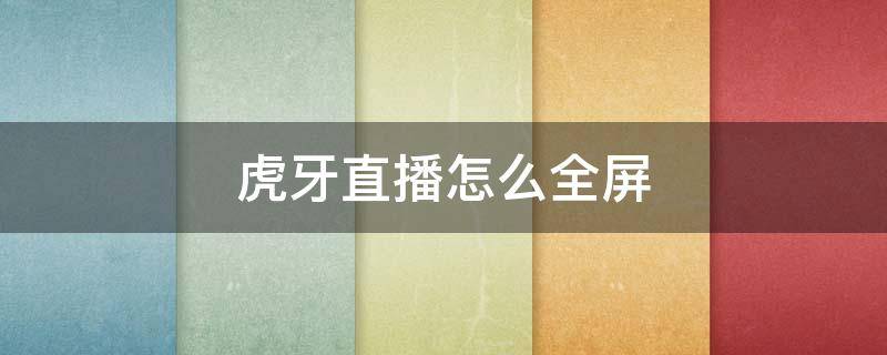 虎牙直播怎么全屏 虎牙直播怎么全屏播放