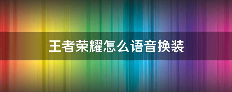 王者荣耀怎么语音换装（王者怎么设置语音换装）