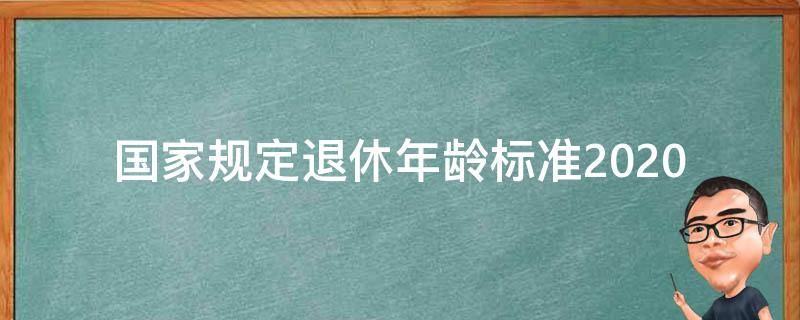 国家规定退休年龄标准2020 2020年退休年龄新标准