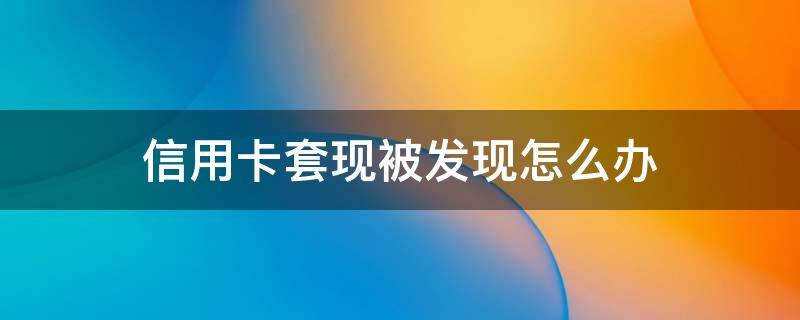 信用卡套现被发现怎么办 被怀疑信用卡套现怎么办