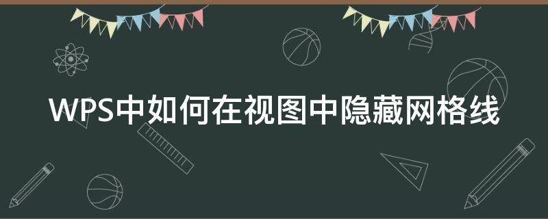 WPS中如何在视图中隐藏网格线 wps表格怎样隐藏网格