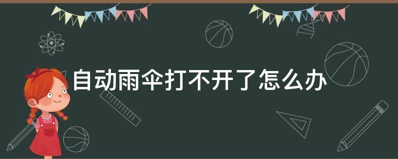 自动雨伞打不开了怎么办（自动雨伞关了就打不开）