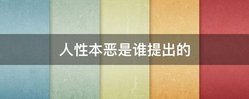 人性本恶是谁提出的 人性本善是谁提出的