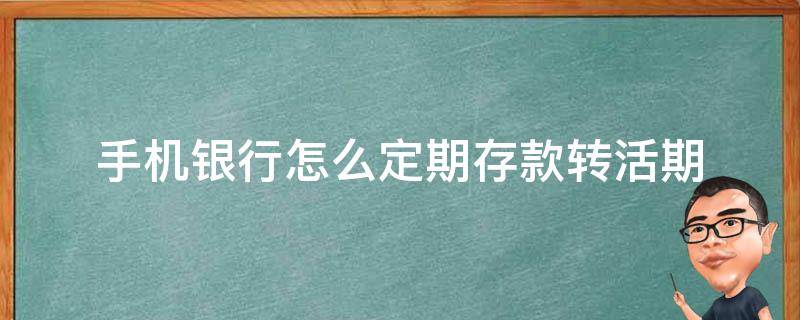 手机银行怎么定期存款转活期 定期存款怎么转活期用手机银行怎么办理