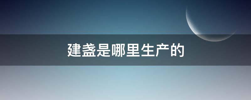 建盏是哪里生产的 建盏是哪里生产的最好