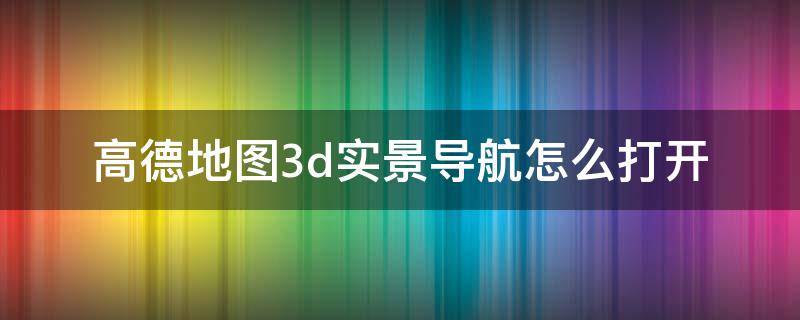 高德地图3d实景导航怎么打开（高德地图3d实景导航怎么打开设置）