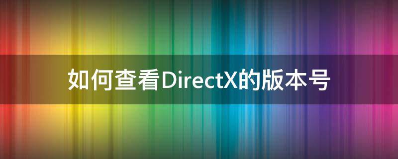 如何查看DirectX的版本号 directx怎么看版本