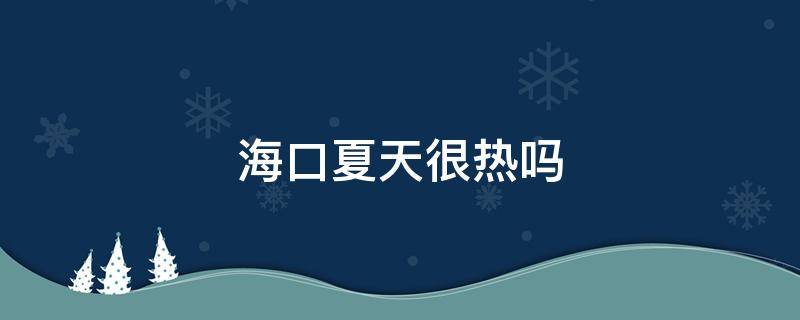 海口夏天很热吗 海口夏天热不热