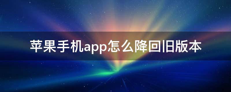 苹果手机app怎么降回旧版本 苹果app怎么降回旧版本