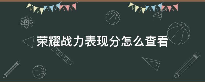 荣耀战力表现分怎么查看（怎么在战绩里看荣耀战力）