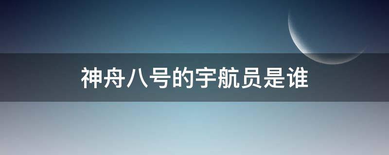 神舟八号的宇航员是谁（神舟八号的宇航员是谁,发射时间）