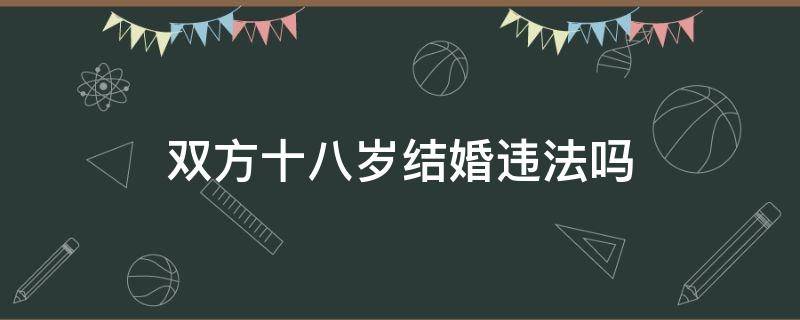 双方十八岁结婚违法吗（十八岁结婚犯法吗?）