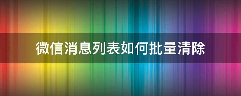 微信消息列表如何批量清除（如何一键清空微信消息列表）