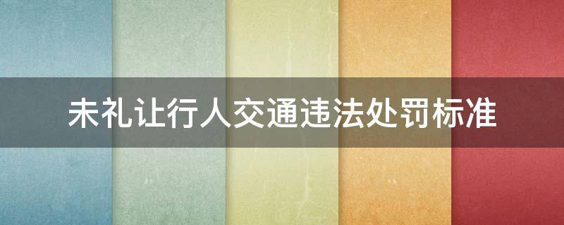 未礼让行人交通违法处罚标准 未礼让行人处罚规定