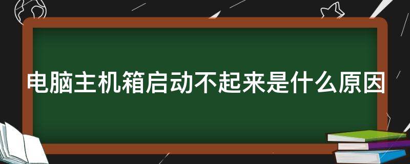 电脑主机箱启动不起来是什么原因（电脑主机箱启动不了怎么回事）