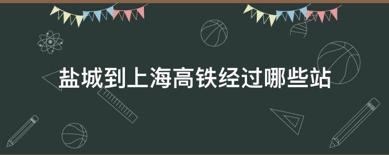 盐城到上海高铁经过哪些站 盐城到上海高铁经过哪几站