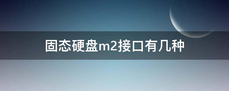 固态硬盘m2接口有几种 m2固态硬盘接口类型及区别