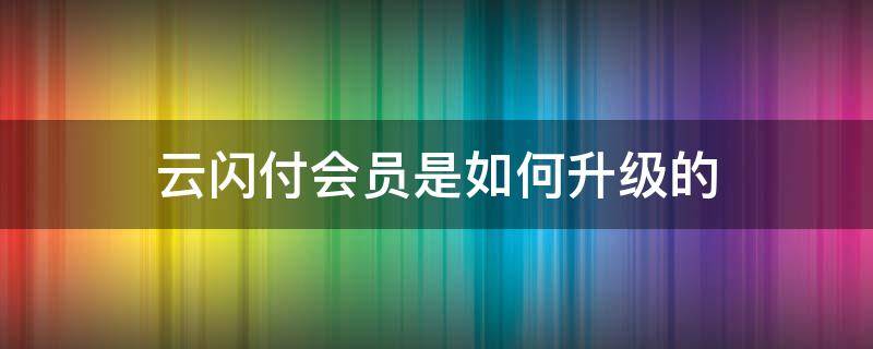 云闪付会员是如何升级的 云闪付会员怎么升级