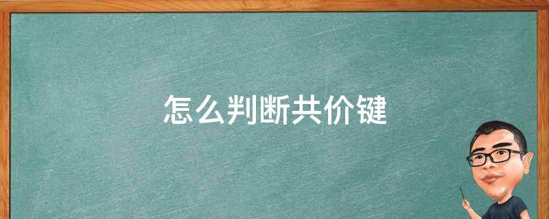 怎么判断共价键（怎么判断共价键的极性）