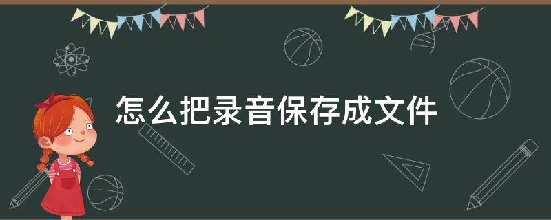 怎么把录音保存成文件（怎么将录音保存到文件管理）