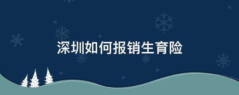 深圳如何报销生育险 深圳怎么报销生育险