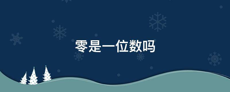 零是一位数吗（零是一位数吗?是几年级的问题）