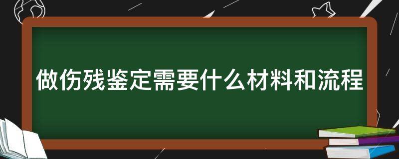 做伤残鉴定需要什么材料和流程（车祸做伤残鉴定需要什么材料和流程）