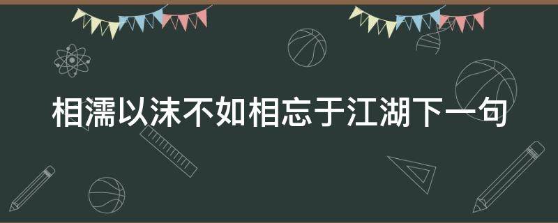 相濡以沫不如相忘于江湖下一句 相濡以沫不如相忘于江湖下一句什么意思