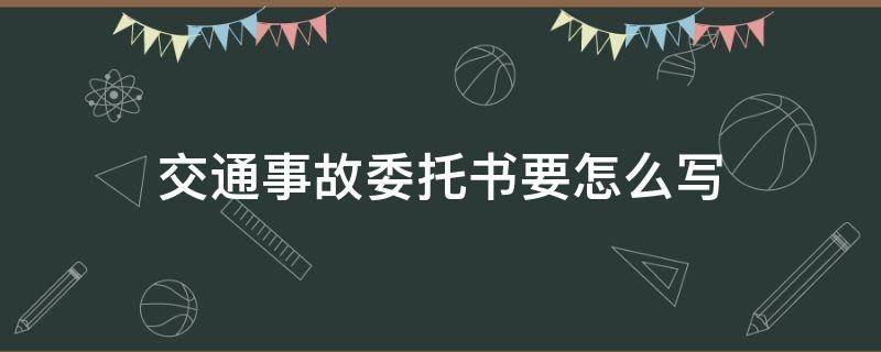 交通事故委托书要怎么写（交通事故委托书应该怎么写）