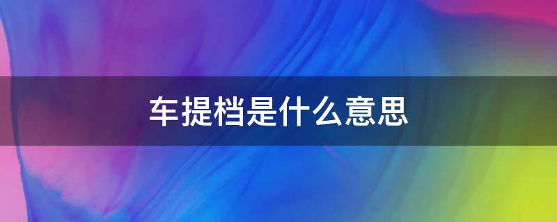 车提档是什么意思 二手车提档是什么意思