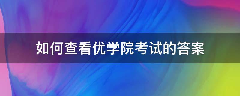 如何查看优学院考试的答案（优学院考试答案哪里查）