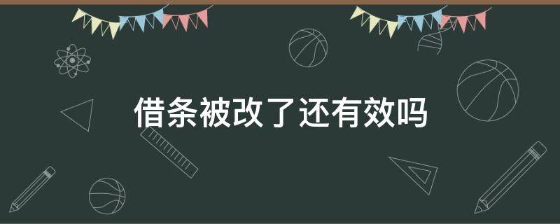 借条被改了还有效吗（借条内容被改后是否有效）