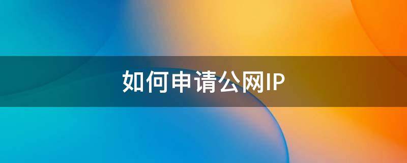如何申请公网IP（中国电信如何申请公网ip）