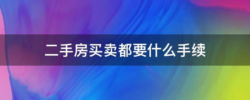 二手房买卖都要什么手续（卖二手商品房需要什么手续）