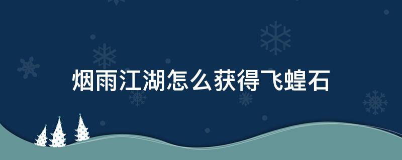 烟雨江湖怎么获得飞蝗石（烟雨江湖暗器飞蝗石一次只能丢一个吗）