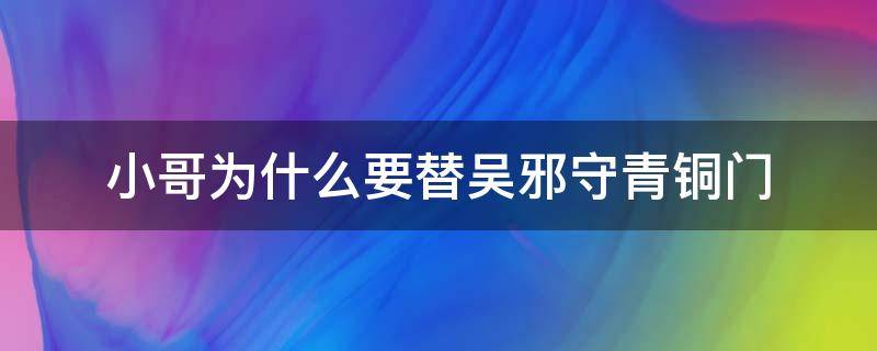 小哥为什么要替吴邪守青铜门 盗墓笔记小哥为什么要替吴邪守青铜门