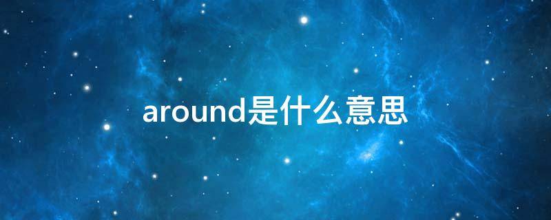 around是什么意思 around是什么意思怎么读