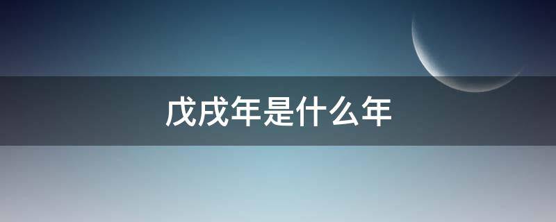 戊戌年是什么年 戊戌年是什么年代