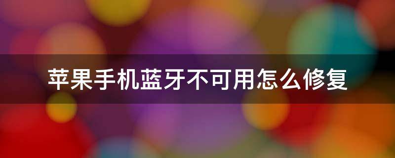 苹果手机蓝牙不可用怎么修复 苹果蓝牙不可用可以修复吗