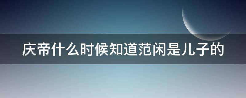 庆帝什么时候知道范闲是儿子的（庆帝什么时候知道范闲是儿子的电视剧）