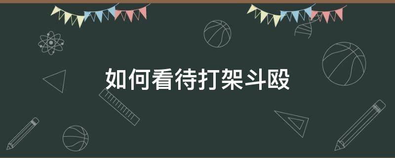 如何看待打架斗殴（如何看待打架斗殴100字）