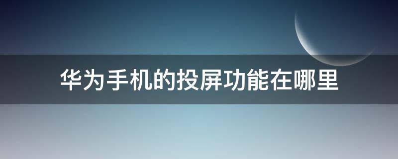 华为手机的投屏功能在哪里（华为手机的投屏功能在哪里设置）