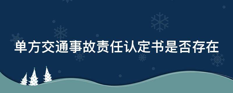 单方交通事故责任认定书是否存在 单方事故有交警认定书会拒赔吗